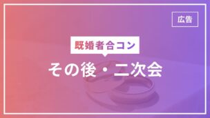 既婚者合コンのその後で二次会はある！参加方法や雰囲気は？体験談をもとに解説のアイキャッチ画像